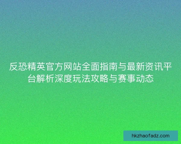 反恐精英官方网站全面指南与最新资讯平台解析深度玩法攻略与赛事动态