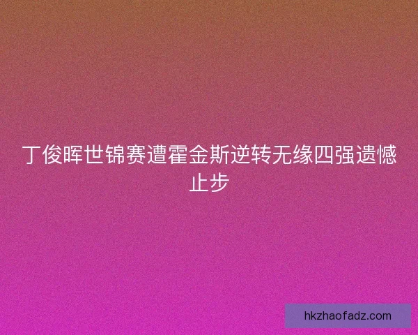 丁俊晖世锦赛遭霍金斯逆转无缘四强遗憾止步