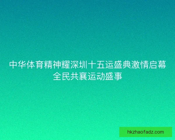 中华体育精神耀深圳十五运盛典激情启幕全民共襄运动盛事