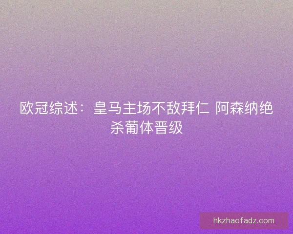 欧冠综述：皇马主场不敌拜仁 阿森纳绝杀葡体晋级