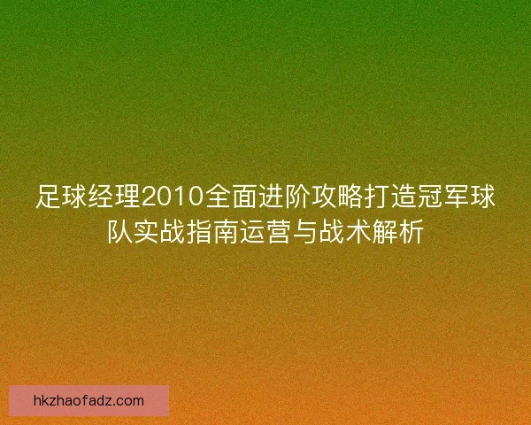 足球经理2010全面进阶攻略打造冠军球队实战指南运营与战术解析