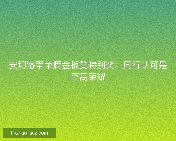 安切洛蒂荣膺金板凳特别奖：同行认可是至高荣耀